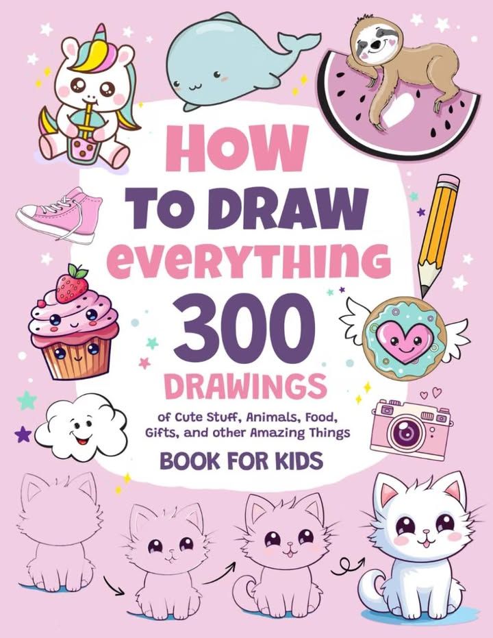 How To Draw Everything 300 Drawings Of Cute Stuff Animals Food Gifts And Other A